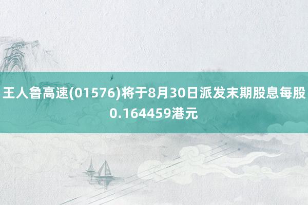 王人鲁高速(01576)将于8月30日派发末期股息每股0.164459港元