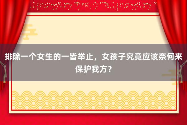 排除一个女生的一皆举止，女孩子究竟应该奈何来保护我方？