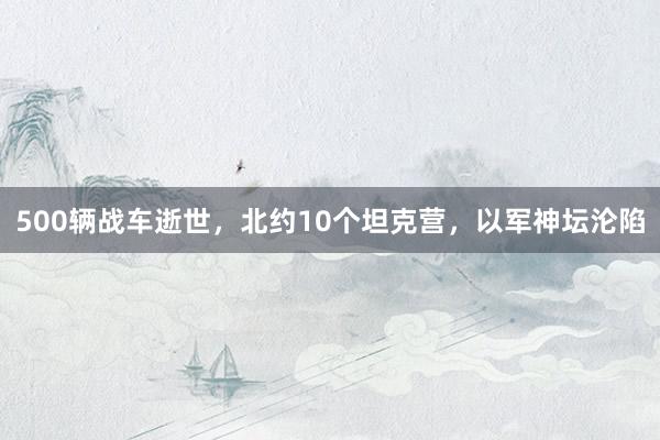 500辆战车逝世，北约10个坦克营，以军神坛沦陷