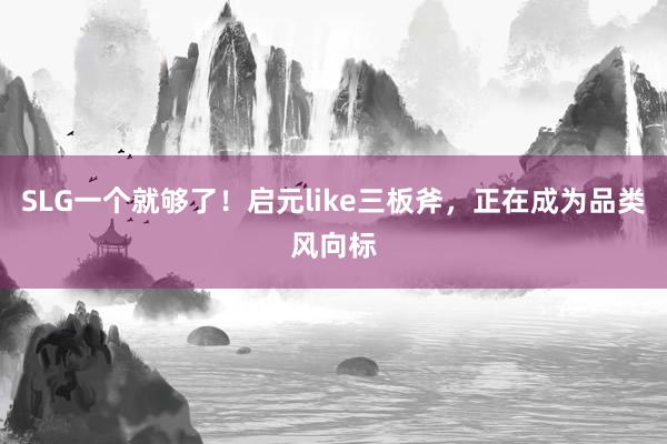 SLG一个就够了！启元like三板斧，正在成为品类风向标