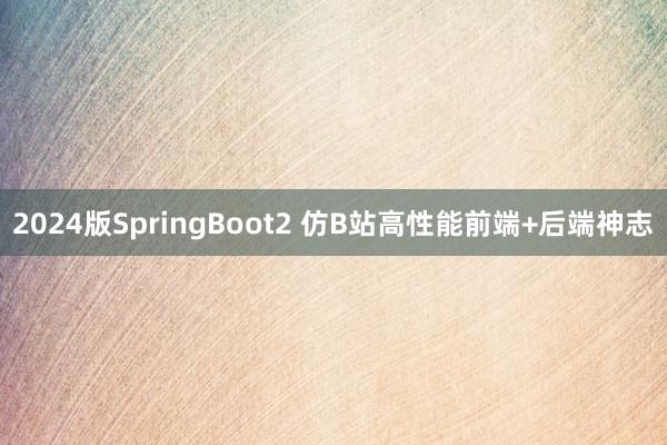 2024版SpringBoot2 仿B站高性能前端+后端神志