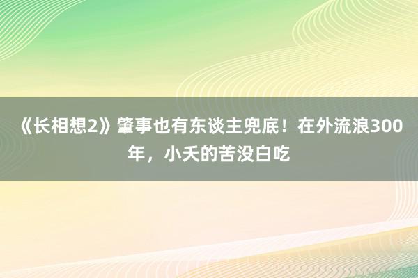 《长相想2》肇事也有东谈主兜底！在外流浪300年，小夭的苦没白吃