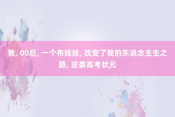 我, 00后, 一个布娃娃, 改变了我的东说念主生之路, 逆袭高考状元