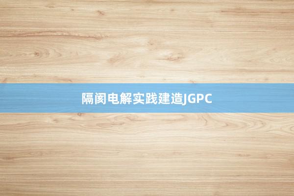 隔阂电解实践建造JGPC