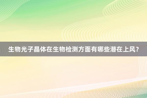 生物光子晶体在生物检测方面有哪些潜在上风？