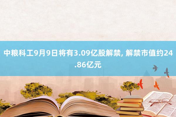 中粮科工9月9日将有3.09亿股解禁, 解禁市值约24.86亿元