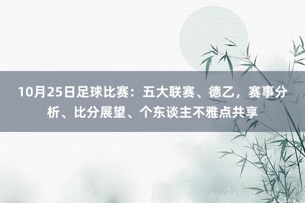 10月25日足球比赛：五大联赛、德乙，赛事分析、比分展望、个东谈主不雅点共享